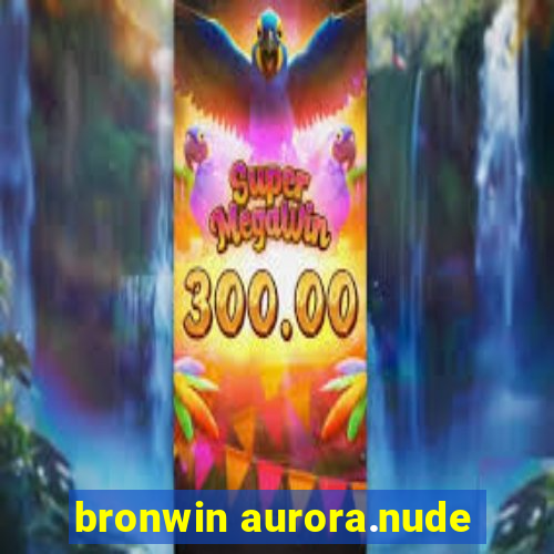 bronwin aurora.nude